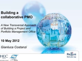 Building a
collaborative PMO
A New Transversal Approach
of Building a Project and
Portfolio Management Office
10 May 2012
Gianluca Costanzi
 