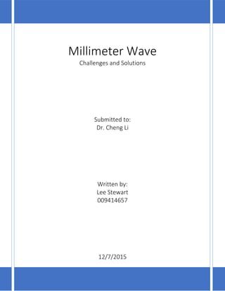 Millimeter Wave
Challenges and Solutions
Submitted to:
Dr. Cheng Li
Written by:
Lee Stewart
009414657
12/7/2015
 