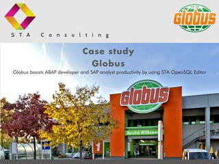 S T A C o n s u l t i n g
Case study
Globus boosts ABAP developer and SAP analyst productivity by using STA OpenSQL Editor
Globus
 