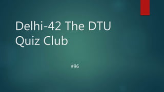 Delhi-42 The DTU
Quiz Club
#96
 