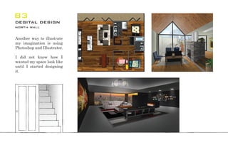 B3
degital design
north wall
Another way to illustrate
my imagination is using
Photoshop and Illustrator.
I did not know how I
wanted my space look like
until I started designing
it.
 