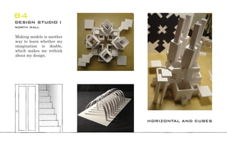 Making models is another
way to learn whether my
imagination is doable,
which makes me rethink
about my design.
B4
design studio i
north wall
HORIZONTAL AND CUBES
 