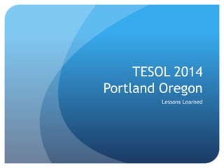TESOL 2014
Portland Oregon
Lessons Learned
 