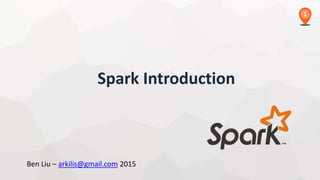 1
Spark Introduction
Ben Liu – arkilis@gmail.com 2015
 