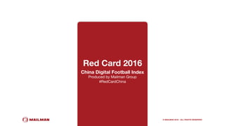 Red Card 2016
China Digital Football Index
Produced by Mailman Group
#RedCardChina
© MAILMAN 2016 - ALL RIGHTS RESERVED
 