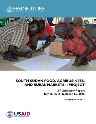 SOUTH SUDAN FOOD, AGRIBUSINESS,
AND RURAL MARKETS II PROJECT
2nd
Quarterly Report
July 16, 2015–October 15, 2015
November 19, 2015
 