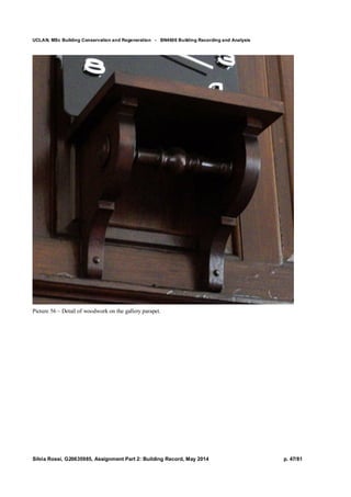 UCLAN, MSc Building Conservation and Regeneration - BN4606 Building Recording and Analysis
Silvia Rossi, G20635985, Assignment Part 2: Building Record, May 2014 p. 47/81
Picture 56 – Detail of woodwork on the gallery parapet.
 