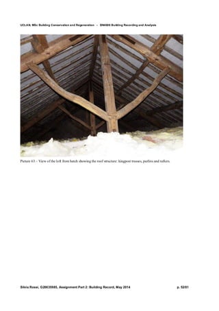 UCLAN, MSc Building Conservation and Regeneration - BN4606 Building Recording and Analysis
Silvia Rossi, G20635985, Assignment Part 2: Building Record, May 2014 p. 52/81
Picture 63 – View of the loft from hatch showing the roof structure: kingpost trusses, purlins and rafters.
 