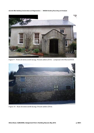 UCLAN, MSc Building Conservation and Regeneration - BN4606 Building Recording and Analysis
Silvia Rossi, G20635985, Assignment Part 2: Building Record, May 2014 p. 68/81
Figure 9 – Front elevation (south facing). Present author (2014) – composed with Microsoft ICE
Figure 10 – Rear elevation (north facing). Present author (2014)
 