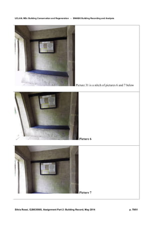 UCLAN, MSc Building Conservation and Regeneration - BN4606 Building Recording and Analysis
Silvia Rossi, G20635985, Assignment Part 2: Building Record, May 2014 p. 79/81
Picture 31 is a stitch of pictures 6 and 7 below
Picture 6
Picture 7
 