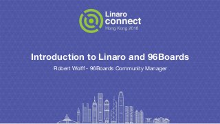 Introduction to Linaro and 96Boards
Robert Wolff - 96Boards Community Manager
 