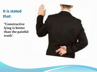 It is stated
that:
“Constructive
lying is better
than the painful
truth”.
 