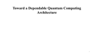 Toward a Dependable Quantum Computing
Architecture
1
 
