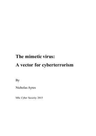 The mimetic virus:
A vector for cyberterrorism
By
Nicholas Ayres
MSc Cyber Security 2015
 