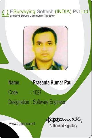 Name
Code
Designation
Authorised Signatory
:
:
www.erachana.net
: Prasanta Kumar Paul
Software Engineer
1027
Surveying (INDIA) LtdSoftech Pvt
Bringing Survey Community Together
E
 