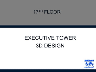17TH FLOOR
EXECUTIVE TOWER
3D DESIGN
 