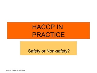 April 2015 Prepared by : Rahul Gupta
HACCP IN
PRACTICE
Safety or Non-safety?
 