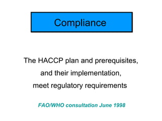 ComplianceCompliance
The HACCP plan and prerequisites,
and their implementation,
meet regulatory requirements
FAO/WHO cons...