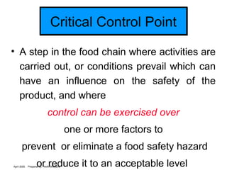 April 2005 Prepared by : Nidhi Bhayana
Critical Control PointCritical Control Point
• A step in the food chain where activ...