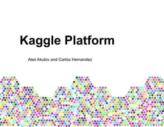 Kaggle Platform
Alex Akulov and Carlos Hernandez
 