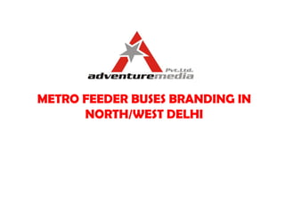 METRO FEEDER BUSES BRANDING IN
NORTH/WEST DELHI
 