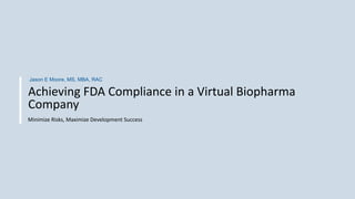Achieving FDA Compliance in a Virtual Biopharma
Company
Jason E Moore, MS, MBA, RAC
Minimize Risks, Maximize Development Success
 