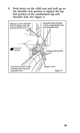 6. Push down on the child seat and pull up on 
39 
the shoulder belt portion to tighten the lap 
belt portion of the combination lap and 
shoulder belt. See Figure 4. 
 