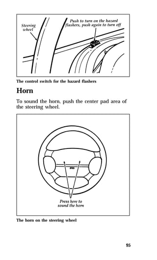 The control switch for the hazard flashers 
Horn 
To sound the horn, push the center pad area of 
the steering wheel. 
95 
The horn on the steering wheel 
 