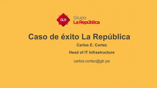 Caso de éxito La República
Carlos E. Cortez
Head of IT Infrastructure
carlos.cortez@glr.pe
 
