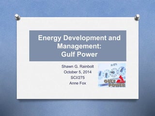 Energy Development and
Management:
Gulf Power
Shawn G. Rainbolt
October 5, 2014
SCI/275
Anne Fox
 