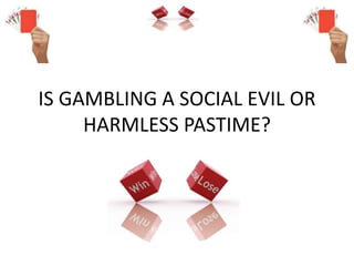 IS GAMBLING A SOCIAL EVIL OR
HARMLESS PASTIME?
 