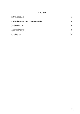 SUMÁRIO
1.INTRODUÇÃO 6
2.DESENVOLVIMENTO E RESULTADOS 6
3.CONCLUSÃO 16
4.REFERÊNCIAS 17
APÊNDICE A 18
!
!
!
!
!
!
!
!
!
!
!
!
!
!
!
!
!5
 