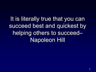 It is literally true that you can
succeed best and quickest by
helping others to succeed–
Napoleon Hill
2
 