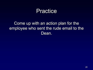 Practice
Come up with an action plan for the
employee who sent the rude email to the
Dean.
20
 