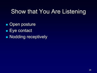 Show that You Are Listening
 Open posture
 Eye contact
 Nodding receptively
26
 