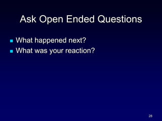 Ask Open Ended Questions
 What happened next?
 What was your reaction?
28
 