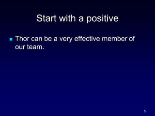 Start with a positive
 Thor can be a very effective member of
our team.
5
 