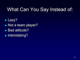 What Can You Say Instead of:
 Lazy?
 Not a team player?
 Bad attitude?
 Intimidating?
8
 