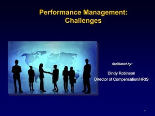 facilitated by:
Dindy Robinson
Director of Compensation/HRIS
Performance Management:
Challenges
1
 