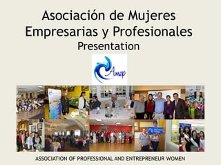 Asociación de Mujeres
Empresarias y Profesionales
Presentation
ASSOCIATION OF PROFESSIONAL AND ENTREPRENEUR WOMEN
 