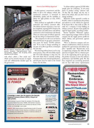 www.semanews.com 63
n FOX Defense Suspension sells a range of
passive dampers, high-performance posi-
tion-sensitive coilovers and air-spring shock
absorbers to the military.
with what’s called a “first article test,”
which can be extensive because it’s negoti-
ated and collaboratively decided upon by
the government.
How to Gain Military Approval
It takes patience, commitment and flex-
ibility to sell to the military—which, like
commercial customers, is interested in
affordability, quality and the capability to
deliver the right product on time, FOX’s
Godfrey said.
Many products are applicable to off-road
enthusiasts and military customers alike.
The defense business represents a new mar-
ket completely, exposing FOX’s brand to the
United States and allied forces and defense
contractors in the United States and abroad.
There are various types of military approval,
but the key thing is to demonstrate results.
“The companies we sell to are not hard to
deal with because we get great communica-
tion across the board,” ICON’s Johnson
said. “If we need to change something on
our part, we’re able to get them a revised part
the same day.”
But attracting military buyers can be a rig-
orous process. They will most likely request
full 3-D CAD drawings to drop into the
files with which they’re currently working.
Sometimes they want material specifications,
and all parts must be made in the United
States, even the bolts.
To obtain military approval, ICON offers
sample parts for evaluation. “It all comes
down to product testing,” Johnson said.
“If they like the design and the way it
bolts to the vehicle, then you don’t have to
change anything.”
Wilwood’s modus operandi is similar to
ICON’s, where it manufactures the product
and submits it to the military for approval.
If the buyers like it, they make an offer. In
order for a company to keep bidding on
military contracts, all parts must qualify for
rigid Six-Sigma quality, according to Hale.
Roman Spandrio, Wilwood’s applica-
tions engineering manager, believes that his
company fits the supply partner profile for
which military and government agencies
are looking.
“We’re an American company and con-
sidered a small business, which are attractive
qualities for a government and military sup-
plier,” Spandrio said. “Beyond that, we’re
an engineering company that offers the full
spectrum of support. We’re a solutions part-
ner on the engineering end in spec’ing out
the product necessary to meet the military’s
performance and durability goals. We also
have integrated our accounting personnel,
and we have field service representatives
INSURANCESOLUTIONSINSURANCESOLUTIONS
Contain Costs, Protect Assets
MEMBER BENEFIT
If knowledge is power, then the experts at the Specialty
Equipment Insurance Alliance (SEIA) is ﬁring on all
eight cylinders.
As the endorsed insurance broker for members of the Specialty
Equipment Market Association (SEMA), SEIA delivers insurance
solutions that not only protect your business but save you money.
In short, our knowledge is your power.
BONUS. SEIA clients receive a complimentary bundle of business
services that includes a human resources consultation and access
to a members-only website that contains an extensive selection of
employment forms and policies.
Start Saving Money: www.SEMA.org/InsuranceSolutions
KNOWLEDGE
IS POWER
For more Information
or to enroll, contact:
SEMA Member Beneﬁts
Monica Terlouw, Sr. Director,
SEMA Member Outreach
909/978-6695
Insurance Enrollment
Alliant, 800/390-9099
Powered by:
 