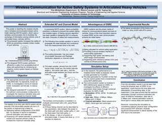Abstract
This poster is reporting the analysis results
over a wireless-communication-based active
trailer steering (WATS) system, which uses a
wireless communication link to facilitate the
exchange of information among vehicle units of
articulated heavy vehicles (AHVs).
 The proposed system increases the safety of
AHVs by preventing unstable motion modes
of such vehicles.
Extended KF and Channel Model Advantageous of DSRC
Conclusion
In proposing WATS system, failure probability
prediction is desired to prevent the system falling
into instable region. A Fading memory algorithm
has been applied in designing EKF to compute
the static character of states and measurements.
 The following time-update equation is used to
propagate the state-estimate and covariance
from one measurement time to the next:
| , λ
 
, λ
 
 The scaling parameter, has zero-mean,
uncorrelated Gaussian and Rayleigh
distribution depends on channel model.
λ
 The state variable, derived from the 3-DOF
tractor-trailer model are, the tractor side-slip
angle β , the tractor yaw rate and the
articulated angle between the tractor and the
trailer ψ.
The wireless communication is modeled in a
multipath environment with LOS, using Rician
distribution.
 A Rician fading channel can be described by
two parameters, ratio between the power in
the direct path and other scatter paths, , and
the total power from both paths, Ω.
 In this design, ratio is a function of
articulated angle. It means that when ψ 0,
reaches its maximum.
DSRC systems are the proper media of
choice for communications-based services on
vehicles. Some of the most important reasons
to adopt DSRC as the main communication
scheme are listed below:
 Being allocated for vehicle safety application.
 Providing a secure wireless interface of
active safety application.
 Supporting high speed, low latency and
short-range communication.
 Supporting both vehicle-to-vehicle (V2V) and
vehicle-to-infrastructure (V2I).
The stability of an AHV with WATS system will be
ensured if the transmitted packets are lost or if
the system is experiencing a delay by:
 Deploying optimal configurations of the IEEE
802.11p standard in terms of modulation,
channel estimation and data-rate.
 Proposing a KF-based estimator to predict the
missed and required vehicle’s state, to
increase the maximum tolerable delay.
The lateral acceleration of the tractor and
trailer vs. time of AHV with ATS control.
Fig. 5- Lateral acceleration of the tractor and trailer vs. time
with SNR = 5dB for: (I) The case of corrupted state-vector for
worst wireless configuration (II) The optimum DSRC
configuration (III) The compensation of EKF.
From the simulation results it can be seen that
tuning the physical layer of DSRC of our
application, could improve the time delay and
detectability of transmitting data. In this
experiment, it has been proved that the optimum
parameters through numerical evaluation are
used 16-QAM for modulation, data rate of
4.5Mbps and channel estimation model of
block-type to reduce delay and packet loss.
Moreover, conducting the simulation by
considering optimum physical layer configuration
and proposed EKF estimator, illustrate
significant enhancement in lateral stability of the
AHV due to the estimator.
Objective
 The appropriate physical layer configuration
of the IEEE 802.11p standards, known as
DSRC, is investigated in terms of channel
model, modulation and bit-rate, to reduce
latency.
 The designed extended-KF is examined for
the optimum communication configuration to
investigate the maximum tolerable delay and
packet-loss proposed by channel model.
Fig. 1- Distributed automotive controller using CAN-bus.
 The designed WATS system performs
efficiently in spite of an acceptable level of
delay and packet-loss by introducing an
adaptive control system based on Kalman
filter (KF).
Experimental Results
 In this research, the performance of a
modeled tractor-trailer is analyzed, based
on data generated by TruckSim.
 The data generated by TruckSim is then fed
into the control system that is implemented
using MATLAB/Simulink.
 The communication system is modeled in
MATLAB/Simulink based on DSRC, to
investigate the effects of different
parameters listed below through numerical
evaluation for SNR of 5dB:
 Modulation: BPSK, QPSK, 16-QAM and
64-QAM.
 Data rate: 3Mbps, 4.5Mbps, 6Mbps,
9Mbps and 12 Mbps.
 Channel estimation: Mean-square-error
(MSE), block-type and comb-type.
Approach
Fig. 2- Data flow in the proposed WATS system.
Fig. 3- Safety, control and service channel in IEEE 802.11p.
Simulation Setup
Fig. 4- Schematic view of modeled DSRC in MATLAB.
(I)
(II)
(III)
 