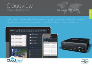Visual Network System
Cloudview’s secure video-management system simplifies adding cloud-based
digital services to existing analogue or new IP video-camera installations.
V12015
Cloudview
Call: +44 (0) 1256 951055
CloudviewSee the bigger picture
 