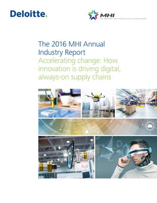 The 2016 MHI Annual
Industry Report
Accelerating change: How
innovation is driving digital,
always-on supply chains
 