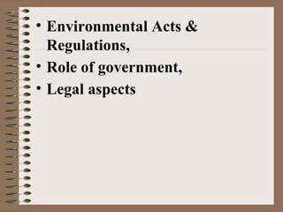 • Environmental Acts &
Regulations,
• Role of government,
• Legal aspects
 