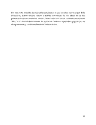 60
Por otra parte, con el fin de mejorar las condiciones en que los niños reciben el pan de la
instrucción, durante mucho tiempo, el Estado subvenciona no sólo libros de los dos
primeros ciclos fundamentales, con una financiación de la Unión Europea construyendo
"EFACAPs" (Escuela Fundamental de Aplicación Centro de Apoyo Pedagógico) (34) en
el departamento y también se beneficia Torbeck de ésto.
 