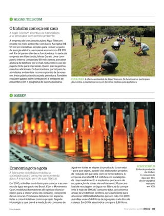 19 de setembro de 2011, época > 119
ECOLOGIA A oficina ambiental da Algar Telecom. Os funcionários participam
de eventos e plantam árvores em terrenos cedidos pela prefeitura
BOM EXEMPLO
Linha de produção
da AmBev.
O consumo de
água por litro
de cerveja já foi
reduzido
em 30%
A empresa de telecomunicações Algar Telecom
investe no meio ambiente, com lucro. Ao injetar R$
50 mil em iniciativas simples para reduzir o gasto
de energia elétrica, a empresa economizou R$ 370
mil. Participaram clientes e funcionários da sede da
empresa em Uberlândia, Minas Gerais. Uma cam-
panha interna convenceu 90 mil clientes a receber
a fatura de telefone por e-mail, reduzindo o uso de
papel e tinta para impressão. Quem aderiu ganhou
minutos adicionais. Os funcionários participam de
atividades ambientais – como o plantio de árvores
em áreas públicas cedidas pela prefeitura. Também
reduzem gastos com combustível e emissões de
poluentes com o programa de carona solidária.
Em 2010, a AmBev contribuiu para colocar a econo-
mia de água em pauta no Brasil. Com o Movimento
Cyan, mobilizou formadores de opinião e funcio-
nários para a importância do consumo consciente
desse recurso. Promoveu debates com especia-
listas e criou iniciativas como o projeto Pegada
Hidrológica, que prevê a medição do consumo de
água em todas as etapas da produção da cerveja
– para que sejam, a partir daí, elaborados projetos
de redução em parceria com os fornecedores. A
empresa investiu R$ 5,8 milhões em instalações
de reaproveitamento e implantou processos de
recuperação de torres de resfriamento. O porcen-
tual de reciclagem de água nas fábricas da compa-
nhia é hoje de 50% do consumo total. A economia
anual, de 2,4 bilhões de litros, seria suficiente para
abastecer 450 mil habitantes por um mês. Em 2001,
a AmBev usava 5,62 litros de água para cada litro de
cerveja. Em 2010, esse índice caiu para 3,98 litros.
ALGAr TELECOM
AMBEv
O trabalho começa em casa
Economia gota a gota
A Algar Telecom incentiva os funcionários
a se preocupar com o meio ambiente
A fabricante de bebidas mobiliza a
sociedade para o consumo consciente da
água. A inspiração vem de suas fábricas
Fotos: divulgação
EP696p118_128.indd 119 14/09/2011 20:26:48
 