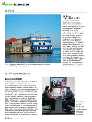 122 > época, 19 de setembro de 2011
especial meio ambiente
LIMPO Uma agência flutuante da Caixa. O barco possui um sistema de limpeza
que trata 100% da água antes de jogá-la no Rio Amazonas
O meio ambiente entrou na pauta
do financiamento de moradias
da Caixa. O banco certifica
empreendimentos habitacionais
com base em mais de 50 critérios
de sustentabilidade. Por meio
do programa Madeira Legal,
em parceria com o Ibama e o
Ministério do Meio Ambiente,
exige comprovação da origem da
madeira usada nos projetos que
financia. Para famílias com renda
de até três salários mínimos, a
Caixa incentiva, com ampliação
do crédito, o uso de sistema de
aquecimento por energia solar,
promovendo redução de até 40%
no consumo de energia. A em-
presa também cuida das próprias
agências. A primeira agência
flutuante tem um sistema de tra-
tamento que devolve para o Rio
Amazonas apenas água tratada.
CAIXA
dinheiro
para casas verdes
A Caixa ajuda a construir
habitações que respeitam
critérios de sustentabilidade
EM EQuIPE
O escritório
da Cnec,
em São Paulo.
A empresa usa
videoconferências
para reduzir
a queima de
combustível
A Cnec WorleyParsons tem um departamento de
meio ambiente que planeja o uso eficiente dos re-
cursos naturais em seus projetos de engenharia. No
planejamento de hidrelétricas, fábricas e estradas,
a empresa busca delimitar a área dos empreendi-
mentos para evitar desmatamento nos canteiros de
obras. A empresa investe para reduzir suas emis-
sões responsáveis pelas mudanças climáticas em
2,5% a cada ano. Entre as iniciativas, a Cnec dá prio-
ridade a veículos movidos a etanol, realiza estudos
para abreviar os trajetos, substitui reuniões presen-
ciais por videoconferências e incentiva a formação
de grupos de carona entre os funcionários. O escri-
tório em São Paulo fica num condomínio que possui
contrato para usar somente energia proveniente
da queima de biomassa (que não contribui para o
aquecimento global) ou de pequenas hidrelétricas.
CnEC WOrLEyPArSOnS
Esforço contínuo
A empresa de engenharia trabalha para reduzir
suas emissões de carbono ano a ano
EP696p118_128.indd 122 14/09/2011 20:27:09
 