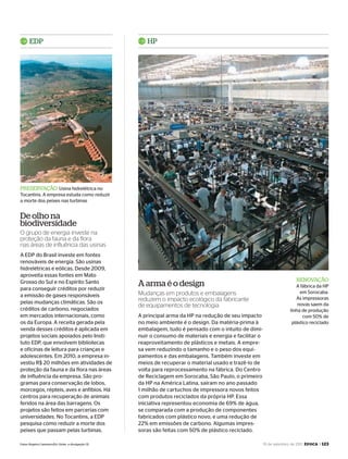 19 de setembro de 2011, época > 123
PrESErvAÇÃO Usina hidrelétrica no
Tocantins. A empresa estuda como reduzir
a morte dos peixes nas turbinas
rEnOvAÇÃO
A fábrica da HP
em Sorocaba.
As impressoras
novas saem da
linha de produção
com 50% de
plástico reciclado
A principal arma da HP na redução de seu impacto
no meio ambiente é o design. Da matéria-prima à
embalagem, tudo é pensado com o intuito de dimi-
nuir o consumo de materiais e energia e facilitar o
reaproveitamento de plásticos e metais. A empre-
sa vem reduzindo o tamanho e o peso dos equi-
pamentos e das embalagens. Também investe em
meios de recuperar o material usado e trazê-lo de
volta para reprocessamento na fábrica. Do Centro
de Reciclagem em Sorocaba, São Paulo, o primeiro
da HP na América Latina, saíram no ano passado
1 milhão de cartuchos de impressora novos feitos
com produtos reciclados da própria HP. Essa
iniciativa representou economia de 69% de água,
se comparada com a produção de componentes
fabricados com plástico novo, e uma redução de
22% em emissões de carbono. Algumas impres-
soras são feitas com 50% de plástico reciclado.
A EDP do Brasil investe em fontes
renováveis de energia. São usinas
hidrelétricas e eólicas. Desde 2009,
aproveita essas fontes em Mato
Grosso do Sul e no Espírito Santo
para conseguir créditos por reduzir
a emissão de gases responsáveis
pelas mudanças climáticas. São os
créditos de carbono, negociados
em mercados internacionais, como
os da Europa. A receita gerada pela
venda desses créditos é aplicada em
projetos sociais apoiados pelo Insti-
tuto EDP, que envolvem bibliotecas
e oficinas de leitura para crianças e
adolescentes. Em 2010, a empresa in-
vestiu R$ 20 milhões em atividades de
proteção da fauna e da flora nas áreas
de influência da empresa. São pro-
gramas para conservação de lobos,
morcegos, répteis, aves e anfíbios. Há
centros para recuperação de animais
feridos na área das barragens. Os
projetos são feitos em parcerias com
universidades. No Tocantins, a EDP
pesquisa como reduzir a morte dos
peixes que passam pelas turbinas.
HPEdP
A arma é o design
de olho na
biodiversidade
Mudanças em produtos e embalagens
reduzem o impacto ecológico da fabricante
de equipamentos de tecnologia
O grupo de energia investe na
proteção da fauna e da flora
nas áreas de influência das usinas
Fotos: Rogério Cassimiro/Ed. Globo e divulgação (3)
EP696p118_128.indd 123 14/09/2011 20:27:20
 
