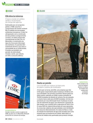 124 > época, 19 de setembro de 2011
especial meio ambiente
rEnOvÁvEL
Pátio da fábrica da
Irani em Vargem
Bonita. As sobras
de madeira são
usadas para
produção
de energia
ECOEFICIÊnCIA
Gerador movido a vento na agência do
HSBC em São Luís, no Maranhão. Redução
de até 10% no consumo de energia
Estimulado por um programa
global, o HSBC assumiu o
compromisso de investir no Brasil
R$ 2,5 milhões em tecnologias
ambientais inovadoras. O valor foi
ultrapassado com a construção
de dois prédios ecologicamente
corretos, um deles inaugurado
recentemente em São Luís, no
Maranhão. A construção usa
água da chuva para descargas
dos banheiros. As paredes têm
isolamento térmico, que reduz a
necessidade de ar-condicionado.
O prédio usa também um
gerador de eletricidade
movido a vento, que reduziu
em 10% o consumo elétrico.
A Irani quer se tornar, até 2012, uma empresa que não
emite gases responsáveis pelas mudanças climáticas em
suas atividades. Seu primeiro inventário desses gases do
efeito estufa, realizado em 2006, revelou emissões de
78.000 toneladas de dióxido de carbono. No ano passado,
o volume havia caído para 23.000 toneladas. Um dos res-
ponsáveis por essa diminuição foram mudanças na esta-
ção de tratamento de água, que eliminaram a geração de
gás metano, que contribui para a alteração do clima. A Ira-
ni reúsa 90% do material descartado em suas operações.
As cinzas das caldeiras são aproveitadas como fertilizante
nas áreas de reflorestamento. Os restos de fibra e o lodo
da estação de tratamento de água são enviados para uma
empresa que os transforma em adubo. Além disso, as
sobras de madeira são queimadas para produzir energia.
HSBC IrAnI
nada se perde
Eficiência interna
Cerca de 90% dos resíduos da fabricante
de papel e celulose são reutilizados
O banco investe em prédios
verdes e na economia
de energia das agências
Fotos: divulgação
EP696p118_128.indd 124 14/09/2011 20:27:32
 
